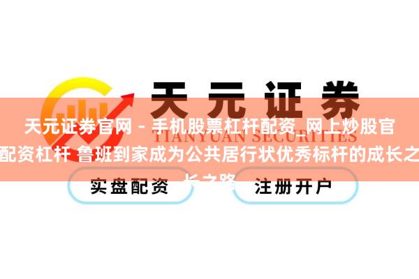 天元证券官网 - 手机股票杠杆配资_网上炒股官网配资杠杆 鲁班到家成为公共居行状优秀标杆的成长之路