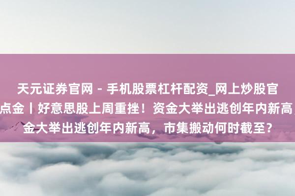 天元证券官网 - 手机股票杠杆配资_网上炒股官网配资杠杆 好意思股点金丨好意思股上周重挫！资金大举出逃创年内新高，市集搬动何时截至？