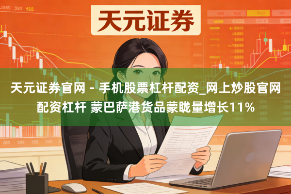 天元证券官网 - 手机股票杠杆配资_网上炒股官网配资杠杆 蒙巴萨港货品蒙眬量增长11%