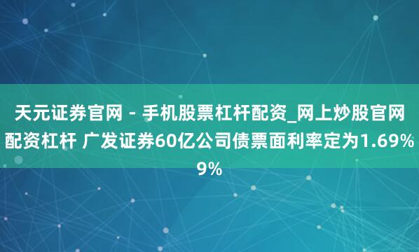 天元证券官网 - 手机股票杠杆配资_网上炒股官网配资杠杆 广发证券60亿公司债票面利率定为1.69%