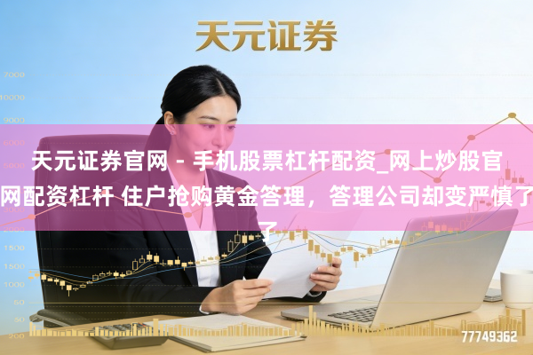 天元证券官网 - 手机股票杠杆配资_网上炒股官网配资杠杆 住户抢购黄金答理,答理公司却变严慎了