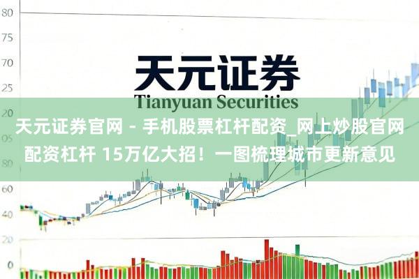 天元证券官网 - 手机股票杠杆配资_网上炒股官网配资杠杆 15万亿大招！一图梳理城市更新意见