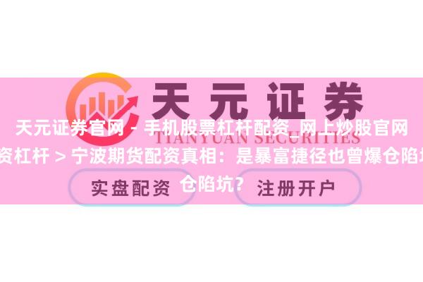 天元证券官网 - 手机股票杠杆配资_网上炒股官网配资杠杆 > 宁波期货配资真相：是暴富捷径也曾爆仓陷坑？